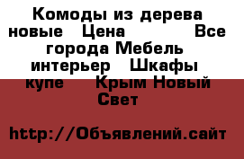 Комоды из дерева новые › Цена ­ 9 300 - Все города Мебель, интерьер » Шкафы, купе   . Крым,Новый Свет